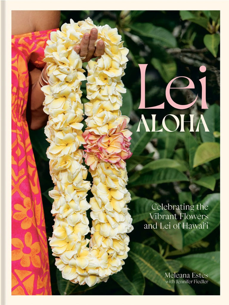 LEI ALOHA: A BOOK CELEBRATING THE VIBRANT FLOWERS AND LEI OF HAWAI'I by Meleana Estes
